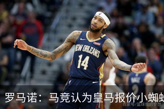 罗马诺：马竞认为皇马报价小蜘蛛只是兑现老佛爷表态，并非真想签